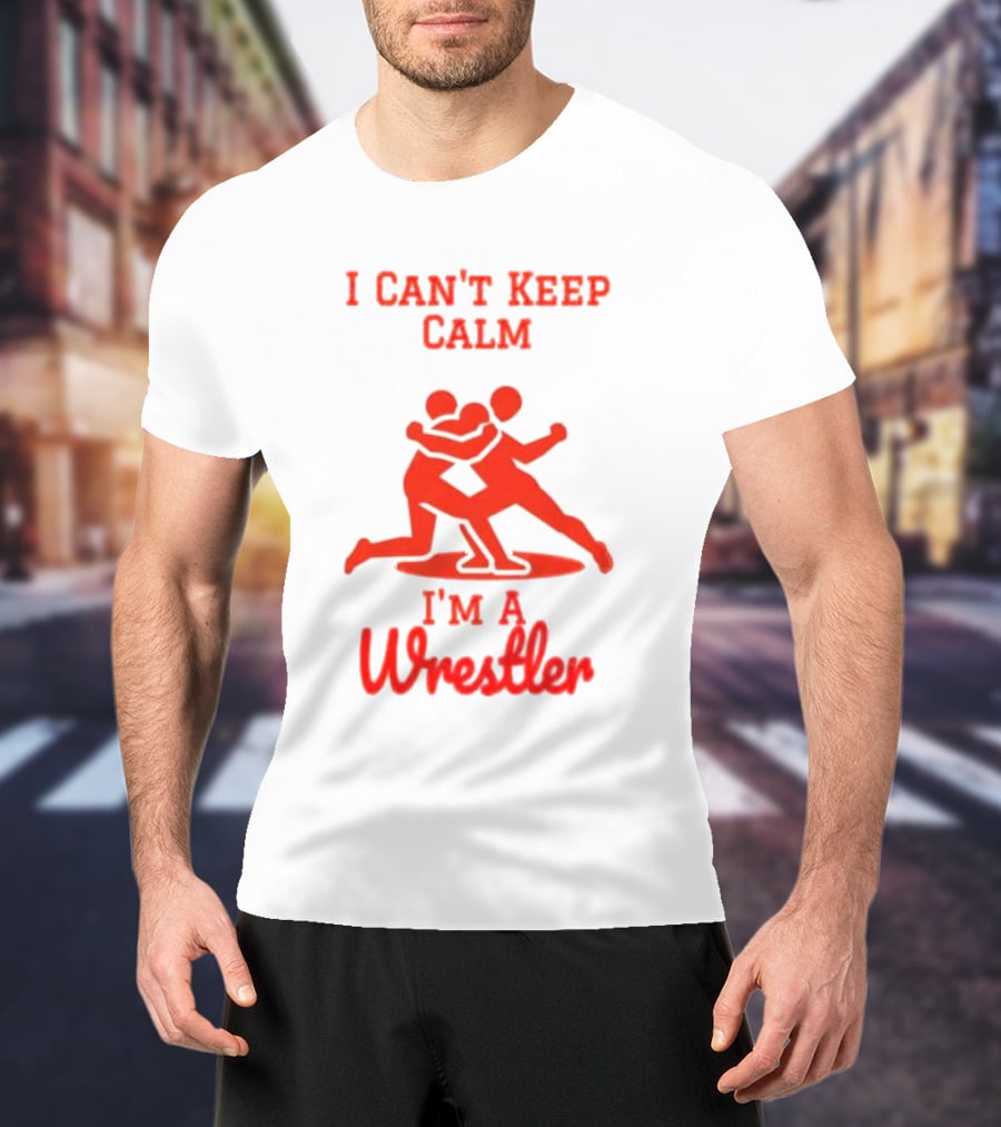 I Can't Keep Calm I'm A Wrestler T-Shirt