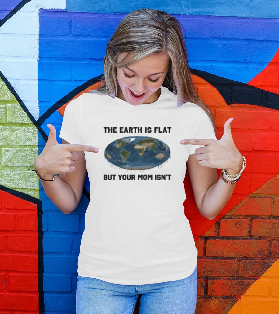 The Earth Is Flat But Your Mom Isn't Globe T-Shirt