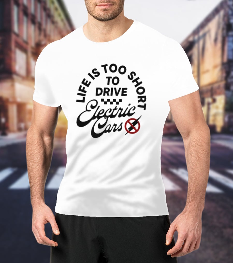 Life Is Too Short To Drive Electric Cars T-Shirt