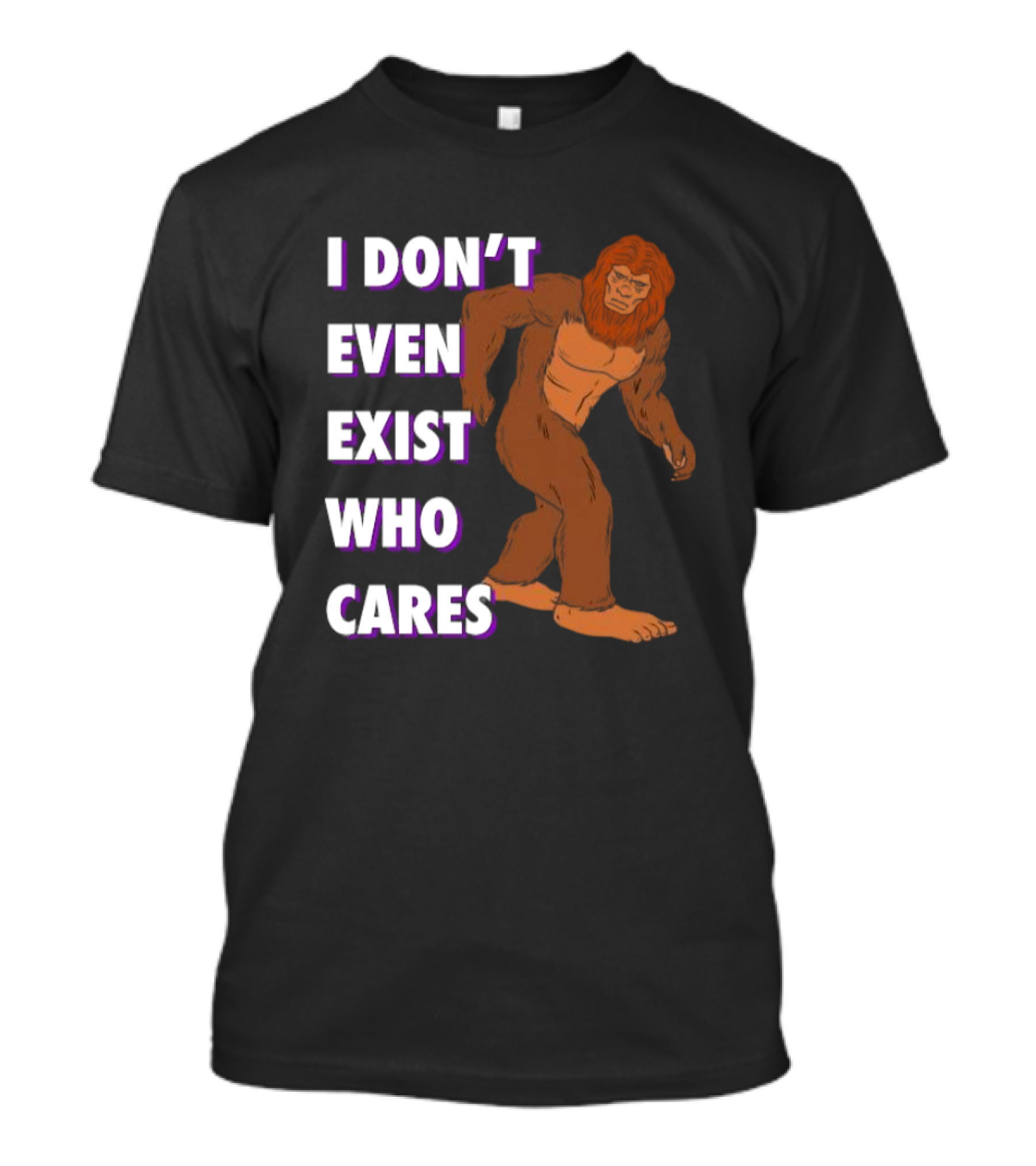 I Don’t Even Exist Who Cares Bigfoot Sasquatch T-Shirt