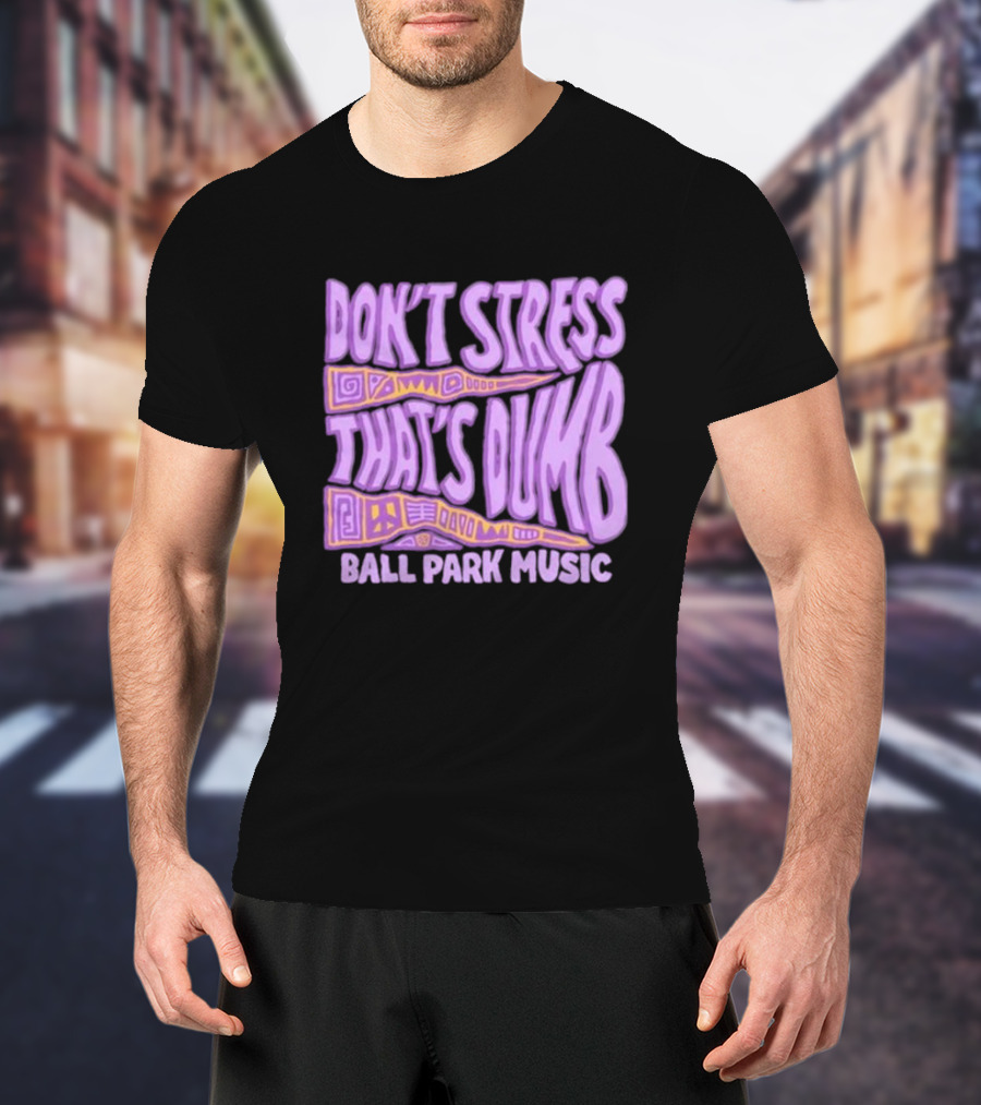 Don’T Stress That’s Dumb Ball Park Music Psychedelic Text T-Shirt