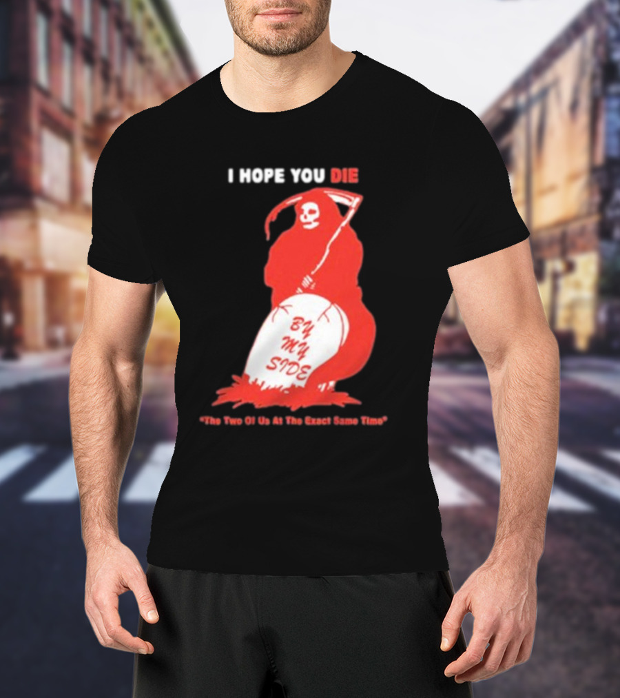 I Hope You Die By My Side Grim Reaper The Two Of Us At The Exact Same Time T-Shirt