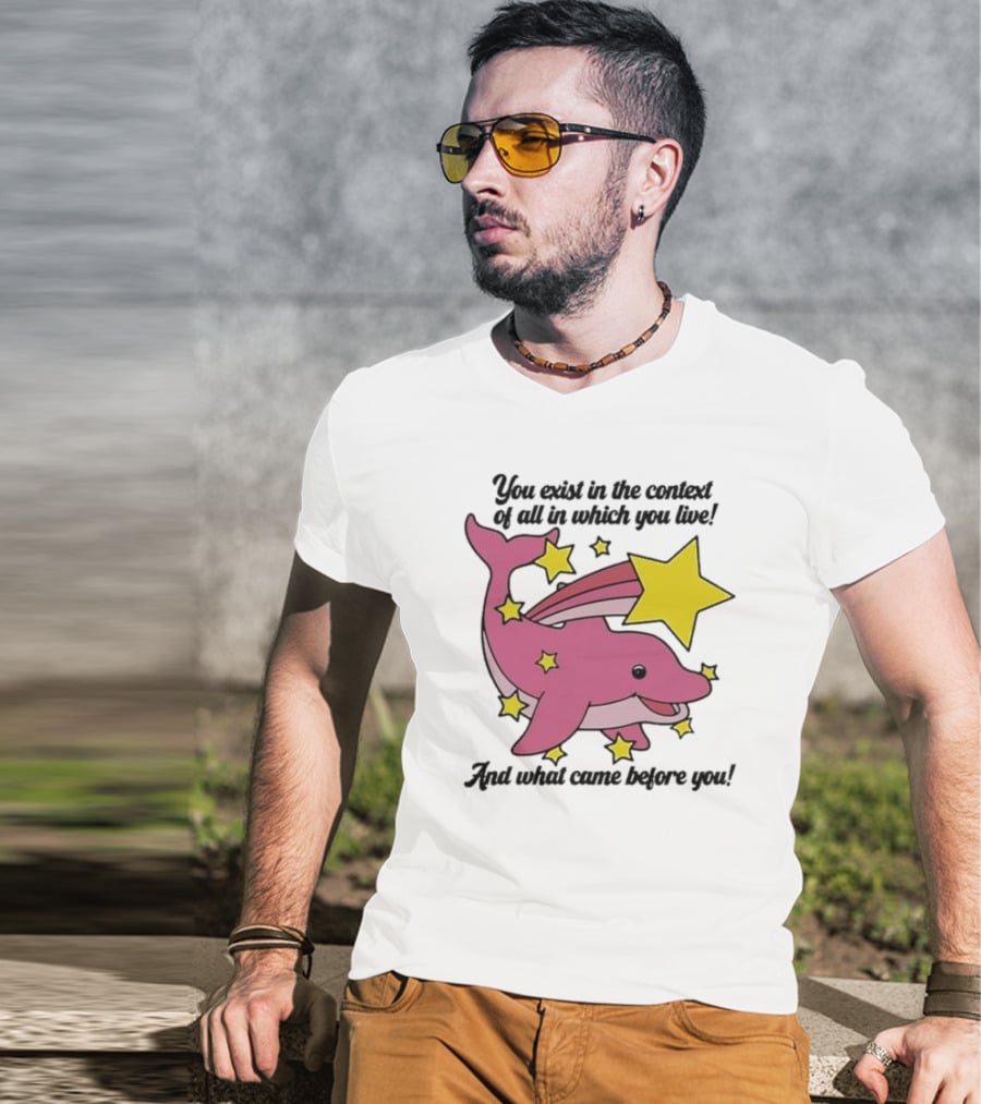You Exist In The Context Of All In Which You Live And What Came Before You Pink Dolphin With Stars T-Shirt
