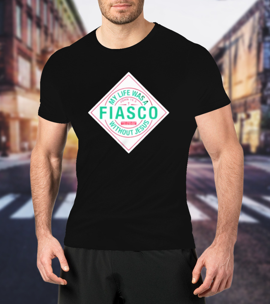 My Life Was A Fiasco Without Jesus John 15:5 T-Shirt