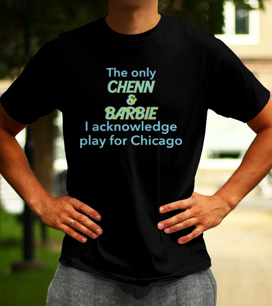 The Only Chenn And Barbie I Acknowledge Play For Chicago T-Shirt
