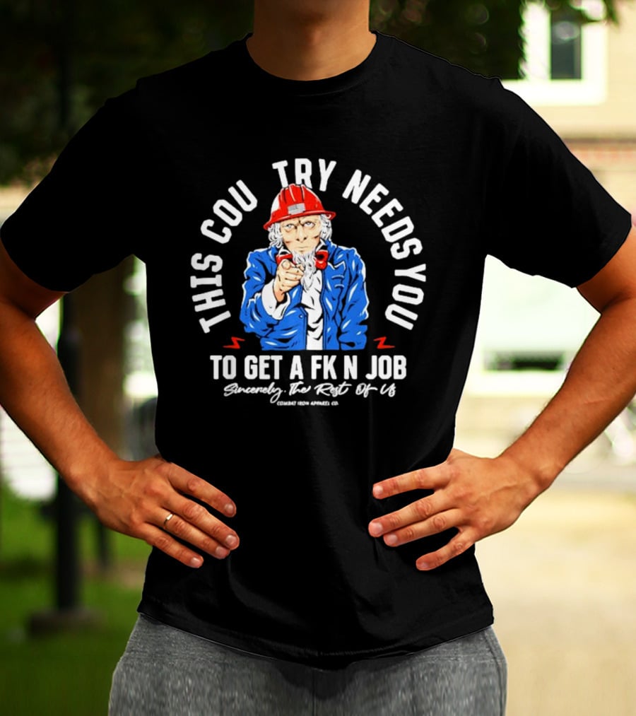 This Country Needs You To Get A Fk’n Job Sincerely The Rest Of Us Uncle Sam Combat Iron Apparel Co T-Shirt