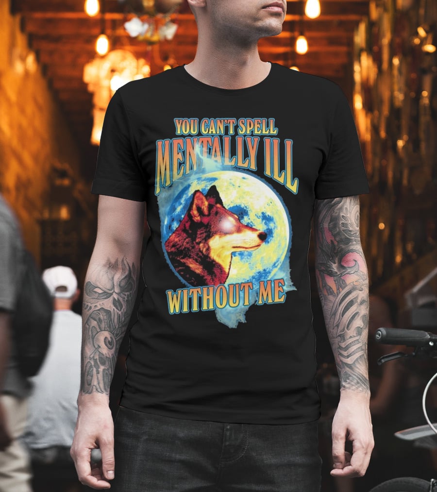 You Can't Spell Mentally Ill Without Me Wolf Moon T-Shirt