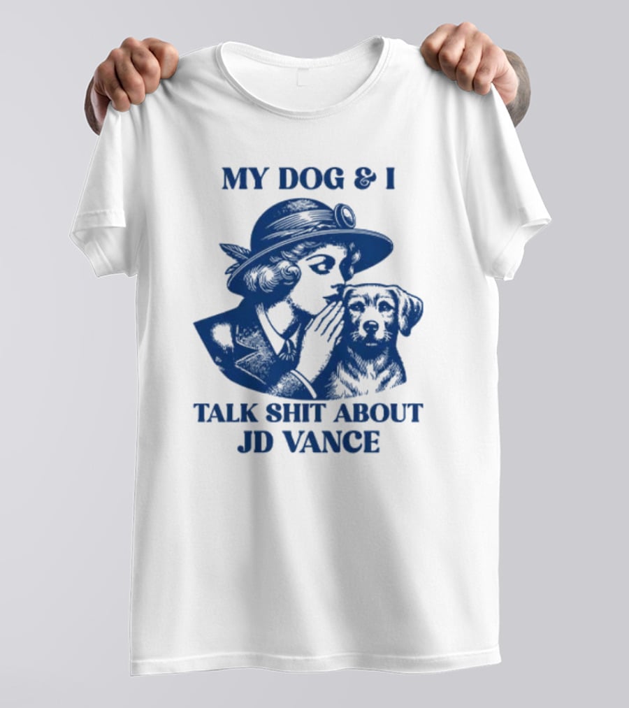 My Dog And I Talk Shit About JD Vance T-Shirt