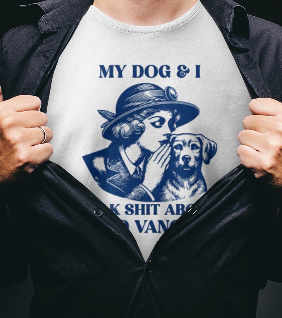 My Dog And I Talk Shit About JD Vance T-Shirt