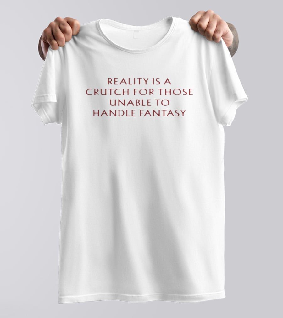 Reality Is A Crutch For Those Unable To Handle Fantasy T-Shirt