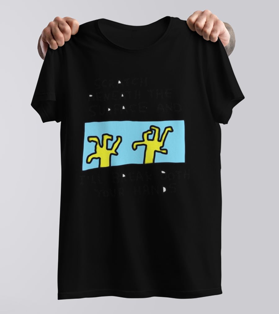 Scratch Beneath The Surface And I'll Break Both Your Hands T-Shirt
