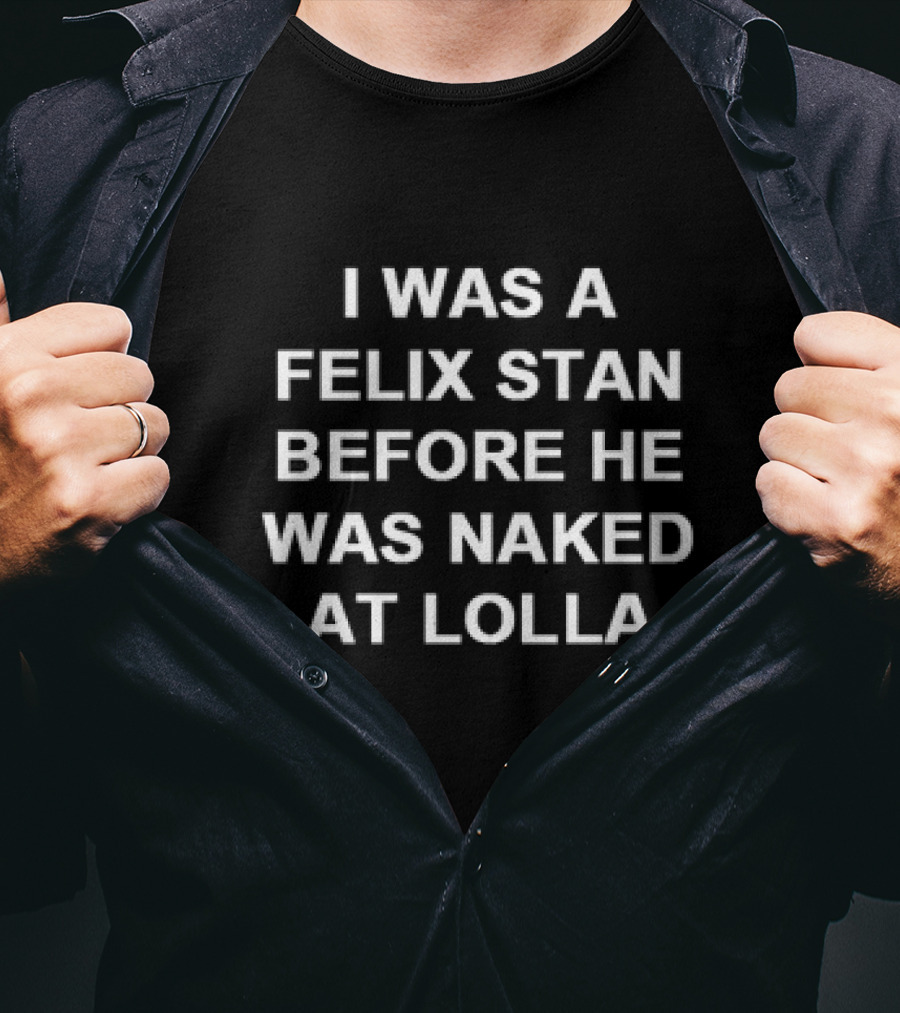 I Was A Felix Stan Before He Was Naked At Lolla T-Shirt