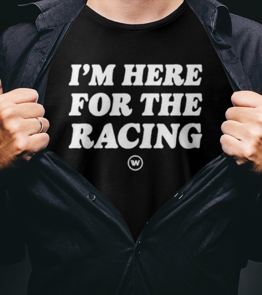 I’M HERE FOR THE RACING W T-Shirt