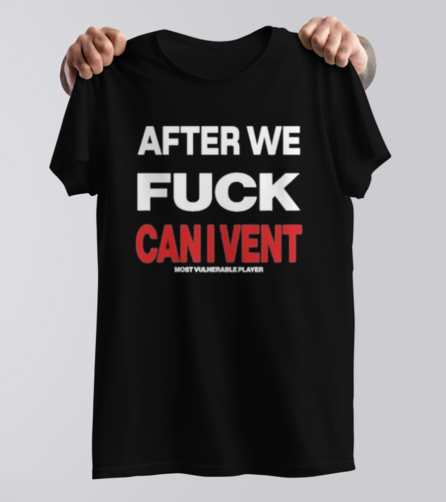 AFTER WE FCK CAN I VENT MOST VULNERABLE PLAYER T-Shirt