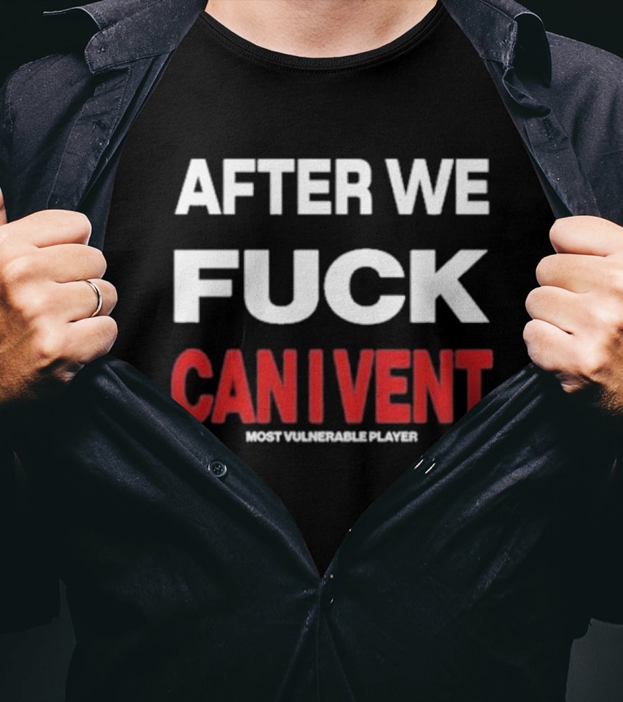 AFTER WE FCK CAN I VENT MOST VULNERABLE PLAYER T-Shirt
