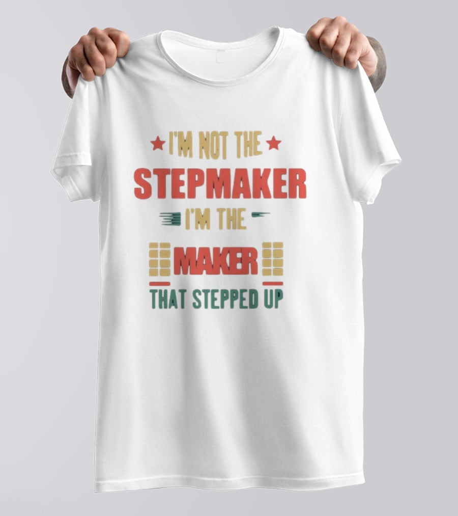 I’m Not The Stepmaker I’m The Maker That Stepped Up T-Shirt