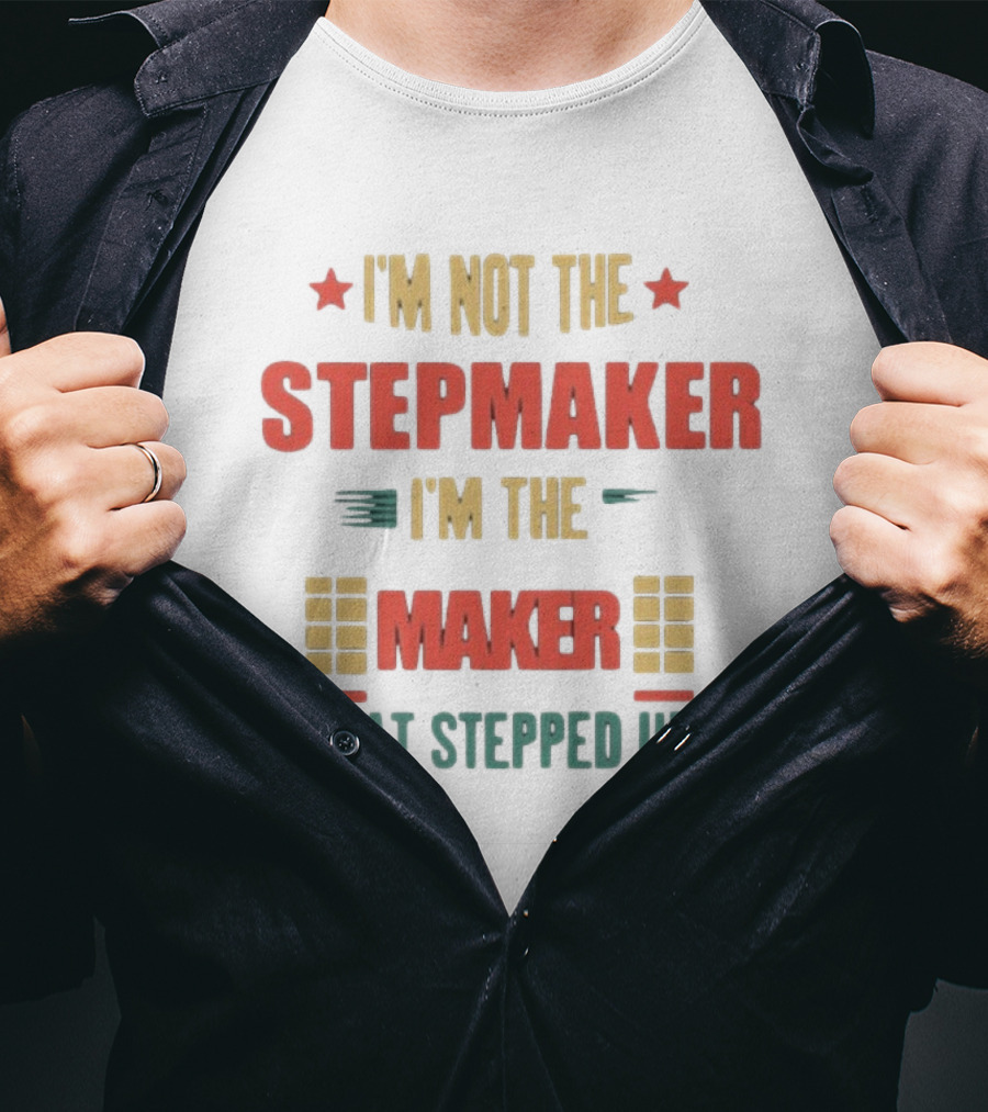 I’m Not The Stepmaker I’m The Maker That Stepped Up T-Shirt