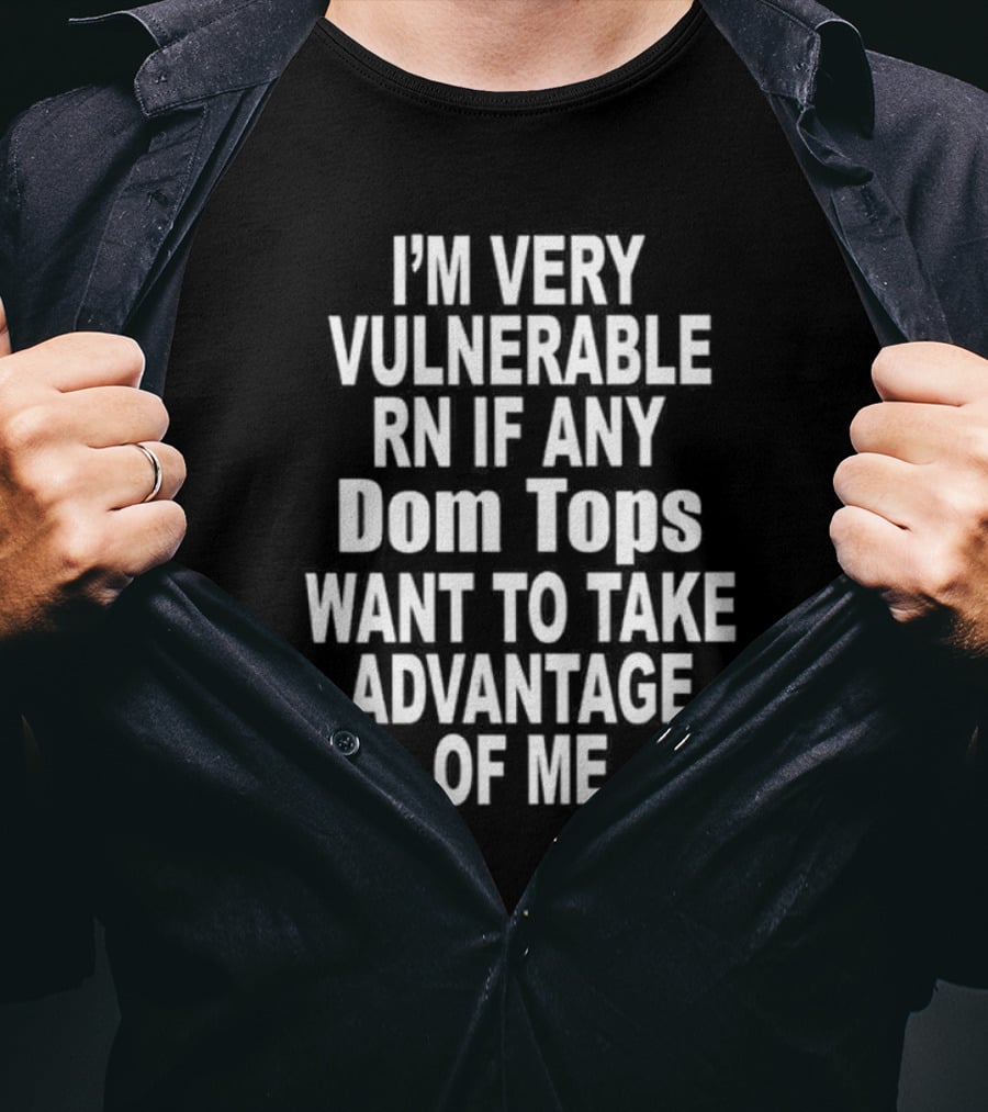 I'M Very Vulnerable RN If Any Dom Tops Want To Take Advantage Of Me T-Shirt