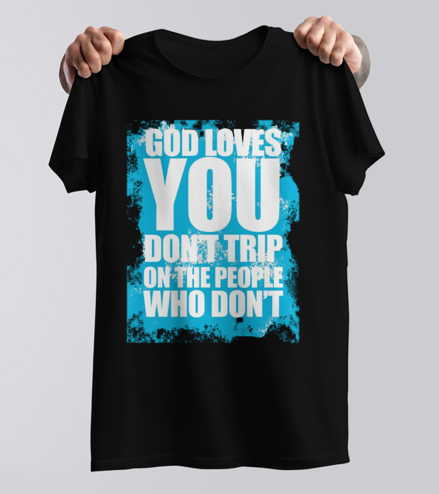 God Loves You Don't Trip On The People Who Don't T-Shirt