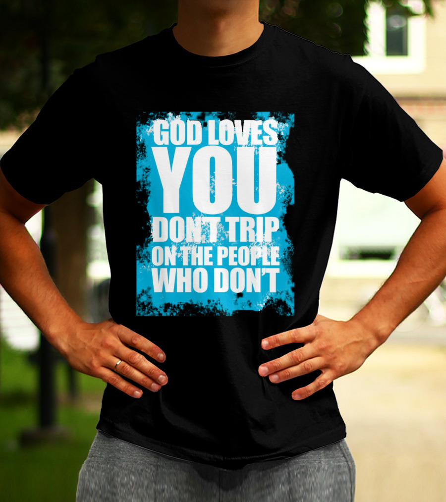 God Loves You Don't Trip On The People Who Don't T-Shirt