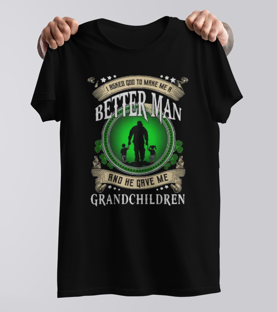 I Asked God To Make Me A Better Man And He Gave Me Grandchildren T-Shirt