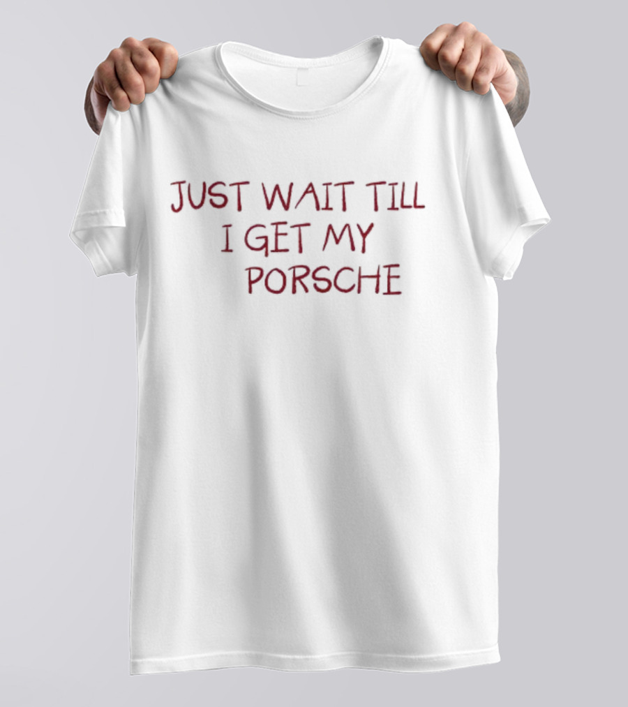 JUST WAIT TILL I GET MY PORSCHE T-Shirt