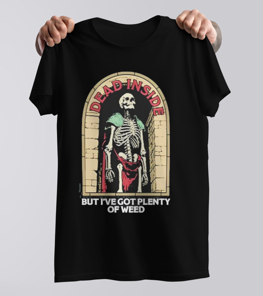 Dead Inside Skeleton But I’ve Got Plenty Of Weed T-Shirt