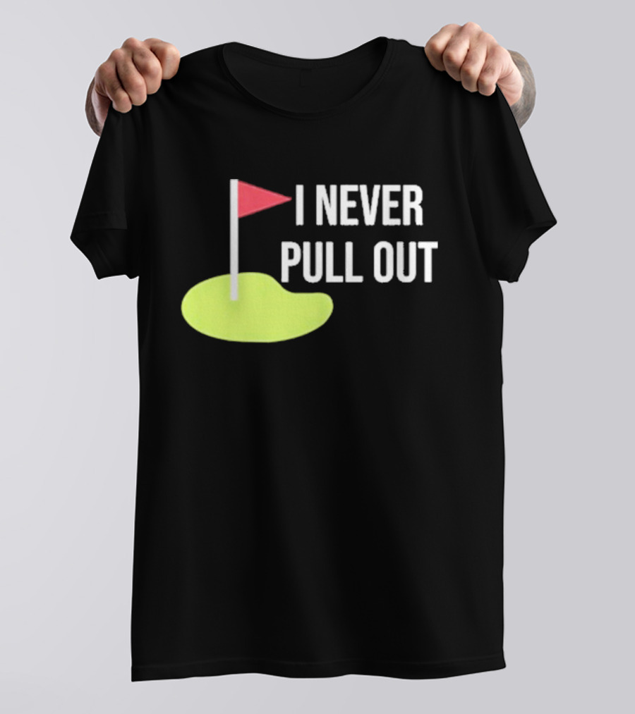 I Never Pull Out Golf Flag And Green T-Shirt