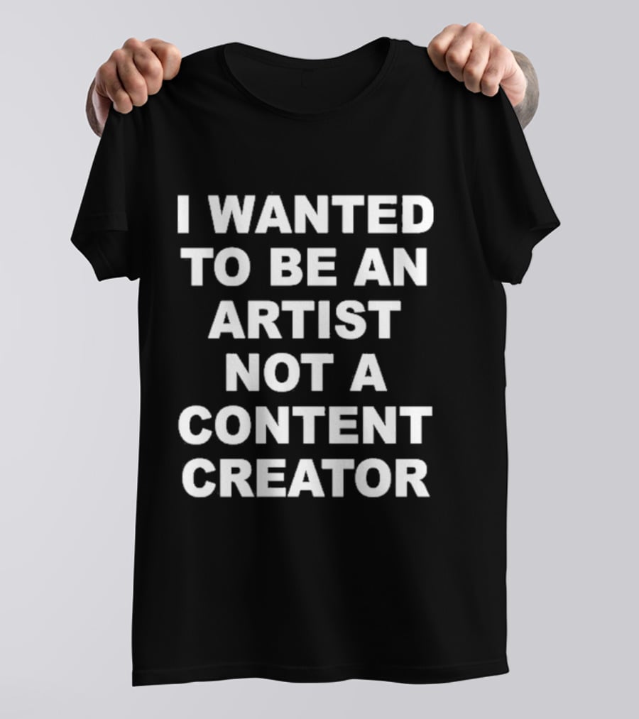 I Wanted To Be An Artist Not A Content Creator T-Shirt