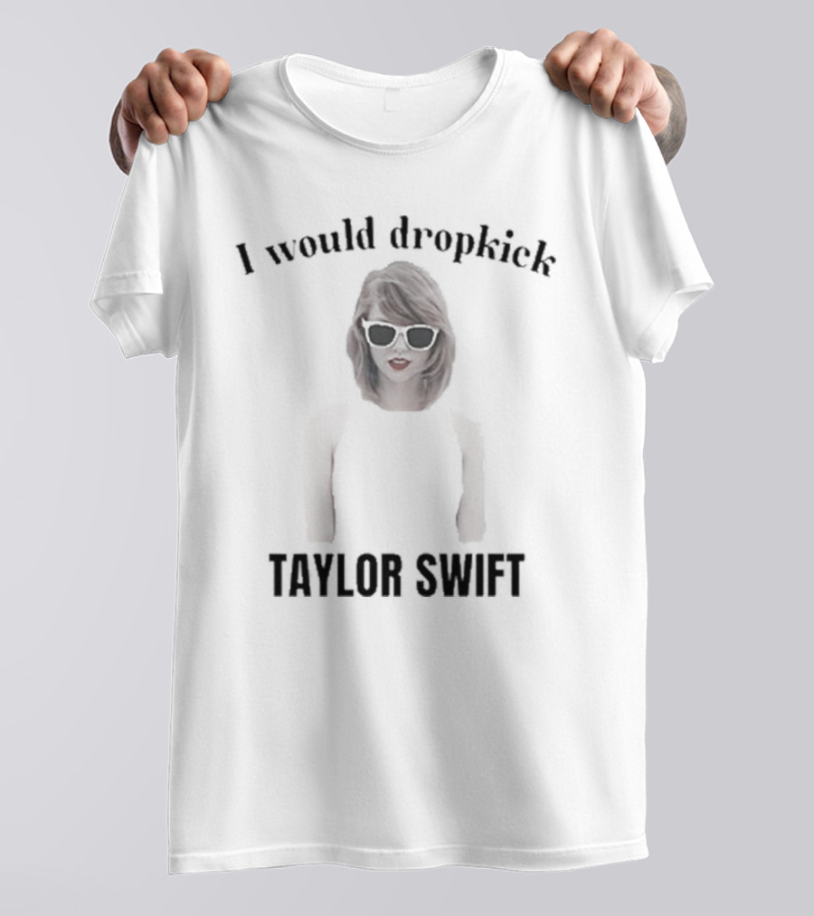 Unethical Threads I Would Dropkick Taylor Swift T-Shirt