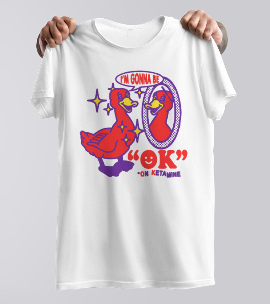 I’m Gonna Be OK Duck Looking In Mirror On Ketamine T-Shirt