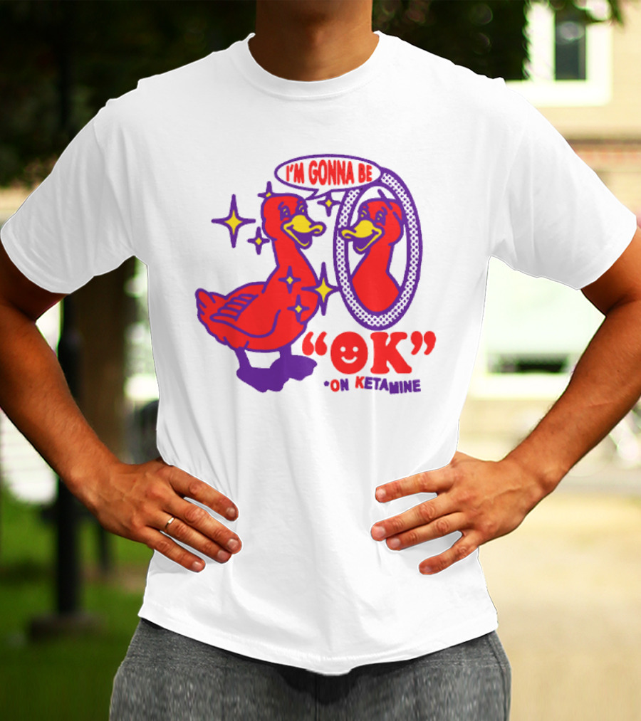 I’m Gonna Be OK Duck Looking In Mirror On Ketamine T-Shirt