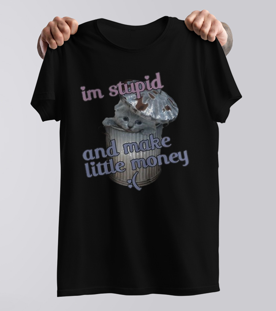 I'm Stupid And Make Little Money Cat In Trash Can With Cute Expression T-Shirt
