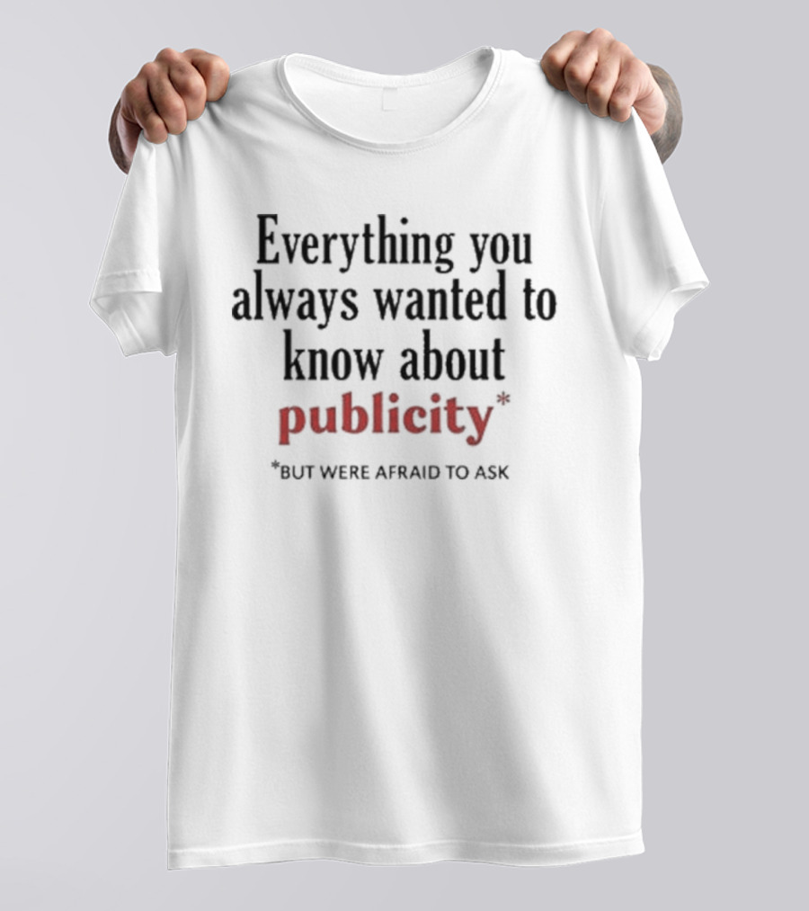 Everything You Always Wanted To Know About Publicity But Were Afraid To Ask T-Shirt
