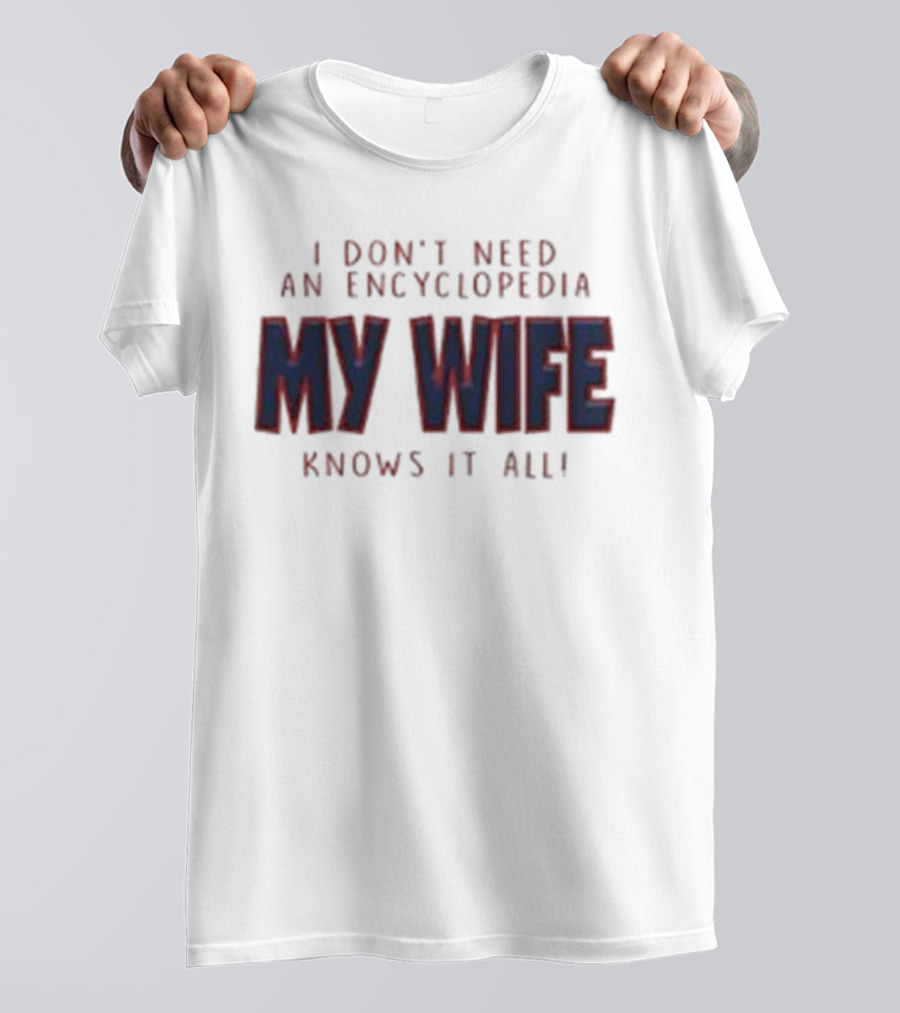 I Don’t Need An Encyclopedia My Wife Knows It All T-Shirt