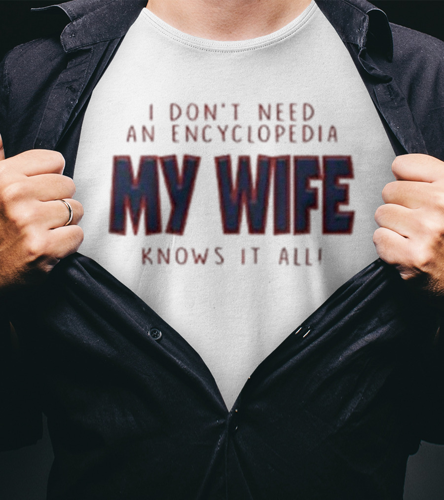 I Don’t Need An Encyclopedia My Wife Knows It All T-Shirt