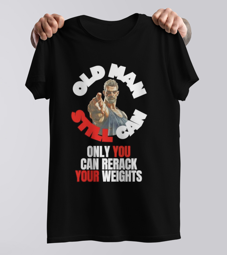 Old Man Still Can Only You Can Rerack Your Weights T-Shirt