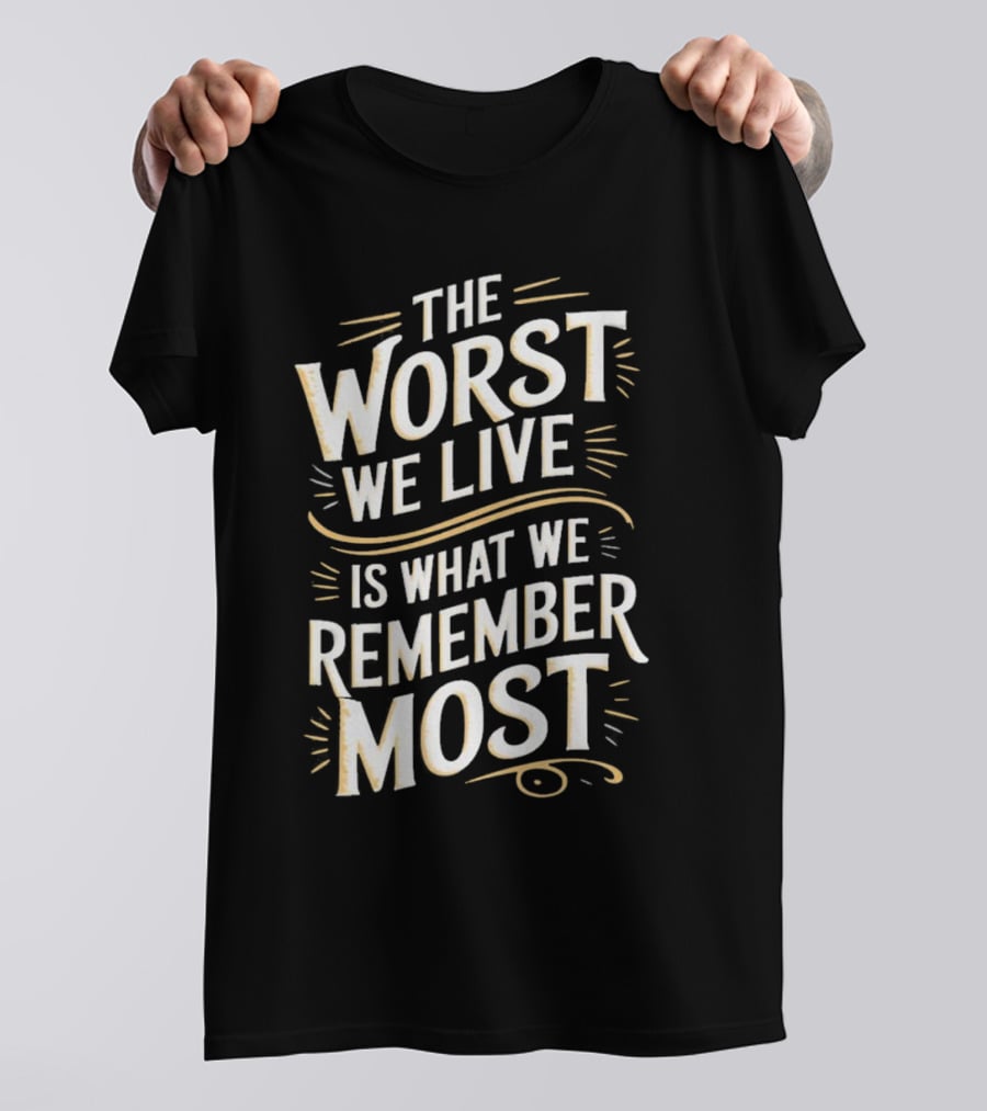 The Worst We Live Is What We Remember Most T-Shirt