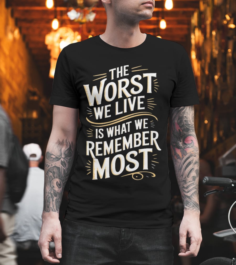 The Worst We Live Is What We Remember Most T-Shirt