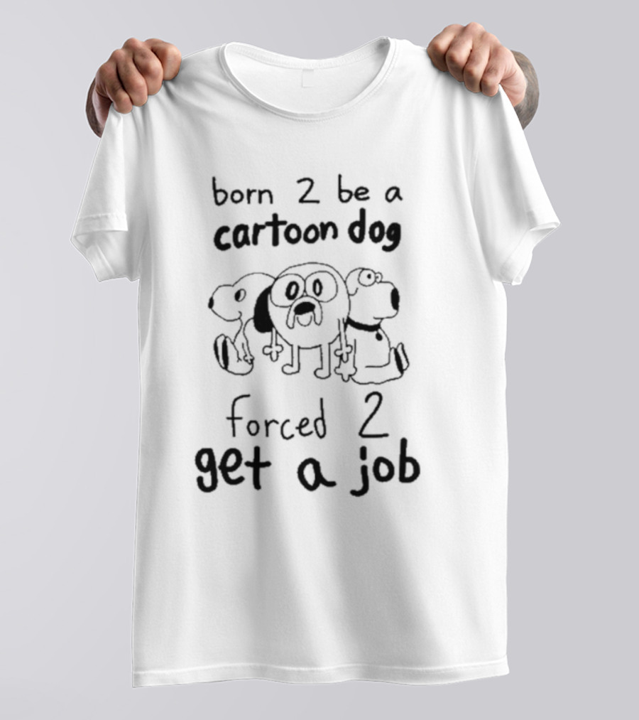 Born 2 Be A Cartoon Dog Forced 2 Get A Job T-Shirt