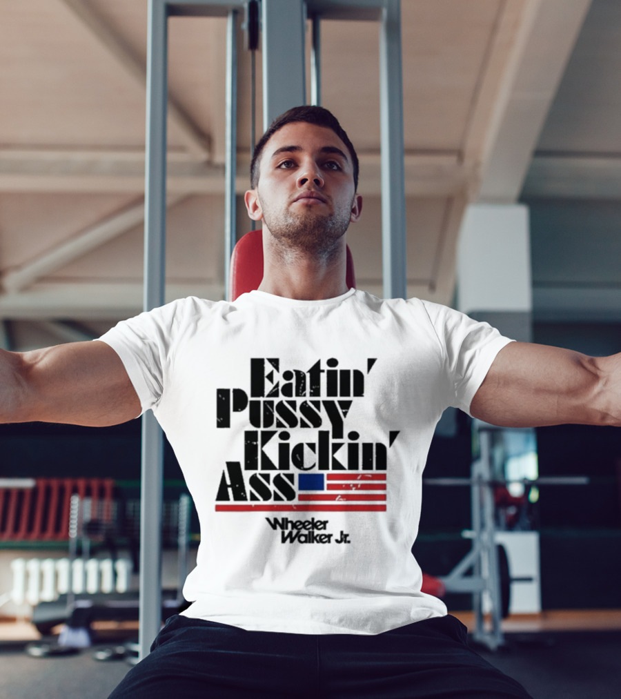 Eatin’ Pussy Kickin’ Ass Wheeler Walker Jr American Flag T-Shirt