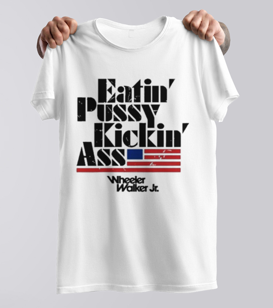 Eatin’ Pussy Kickin’ Ass Wheeler Walker Jr American Flag T-Shirt