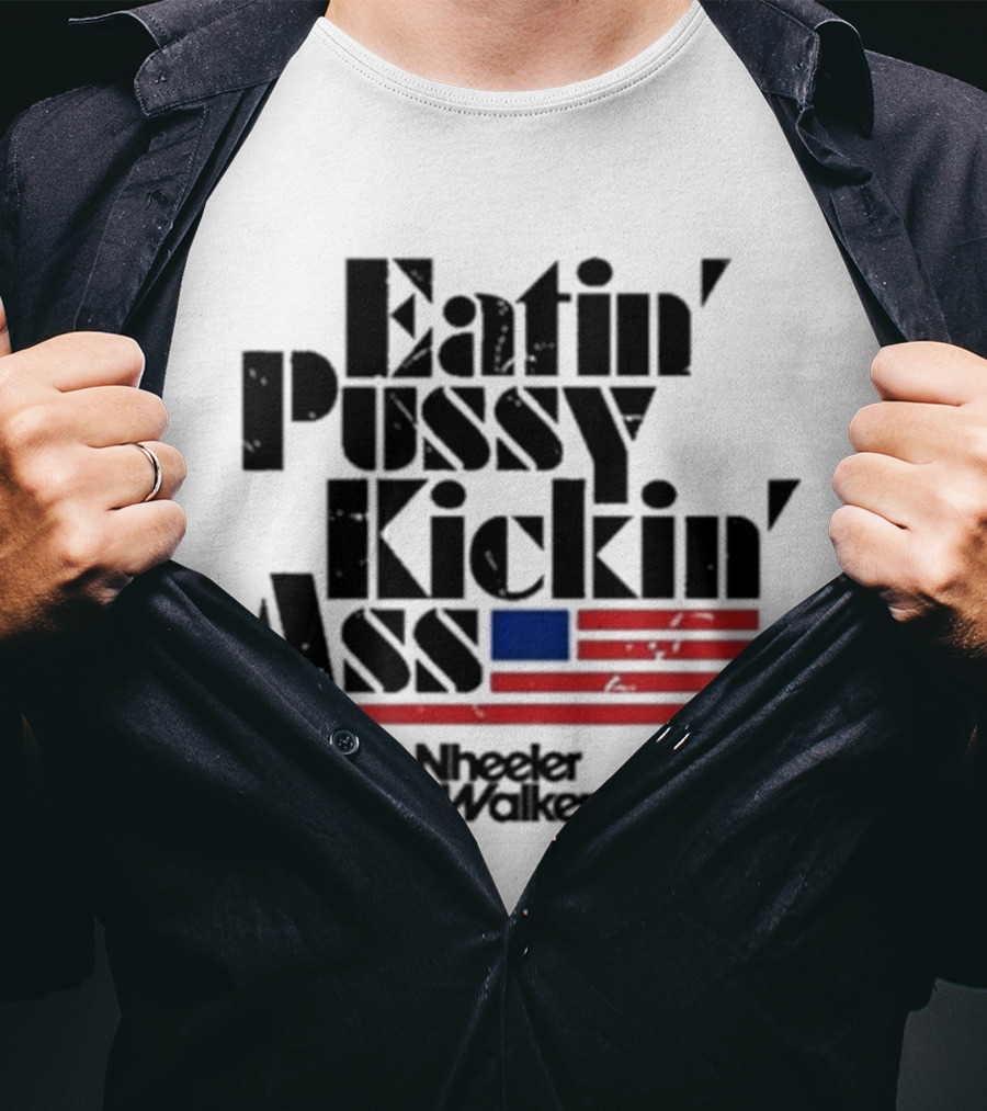 Eatin’ Pussy Kickin’ Ass Wheeler Walker Jr American Flag T-Shirt