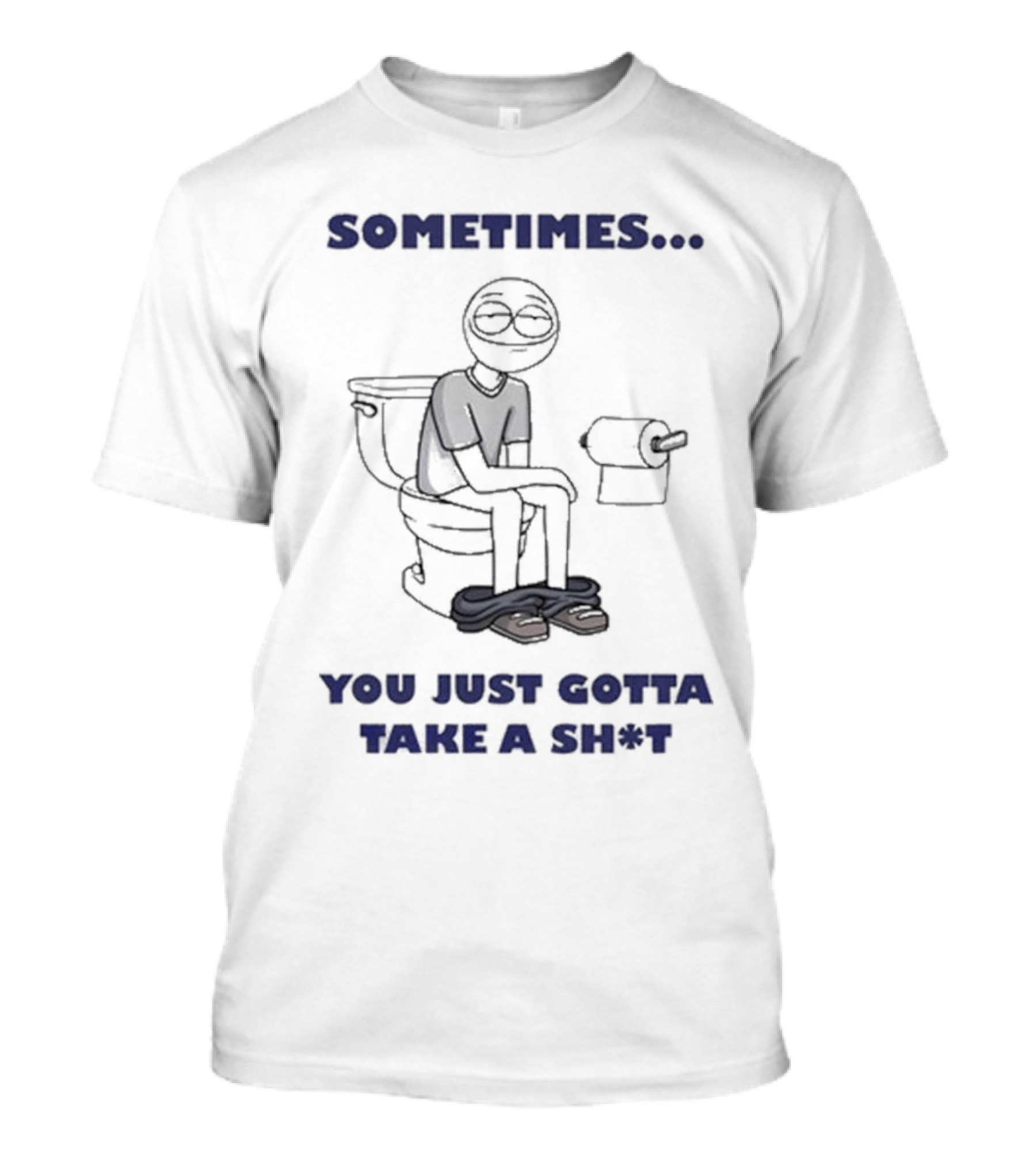 Sometimes You Just Gotta Take A Sh*t Funny Toilet Humor T-Shirt