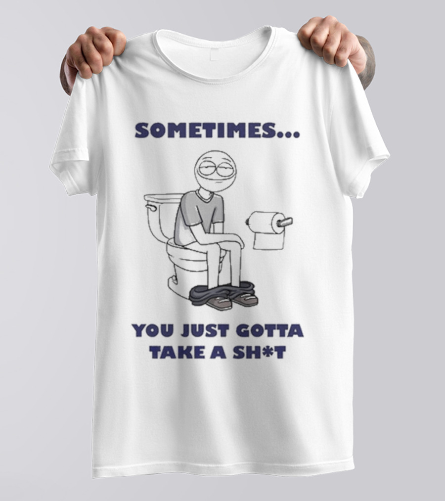 Sometimes You Just Gotta Take A Sh*t Funny Toilet Humor T-Shirt