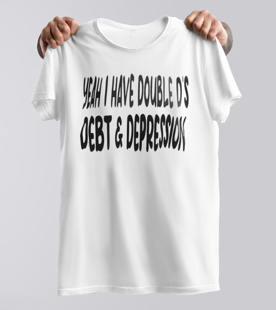 Yeah I Have Double D's Debt And Depression T-Shirt