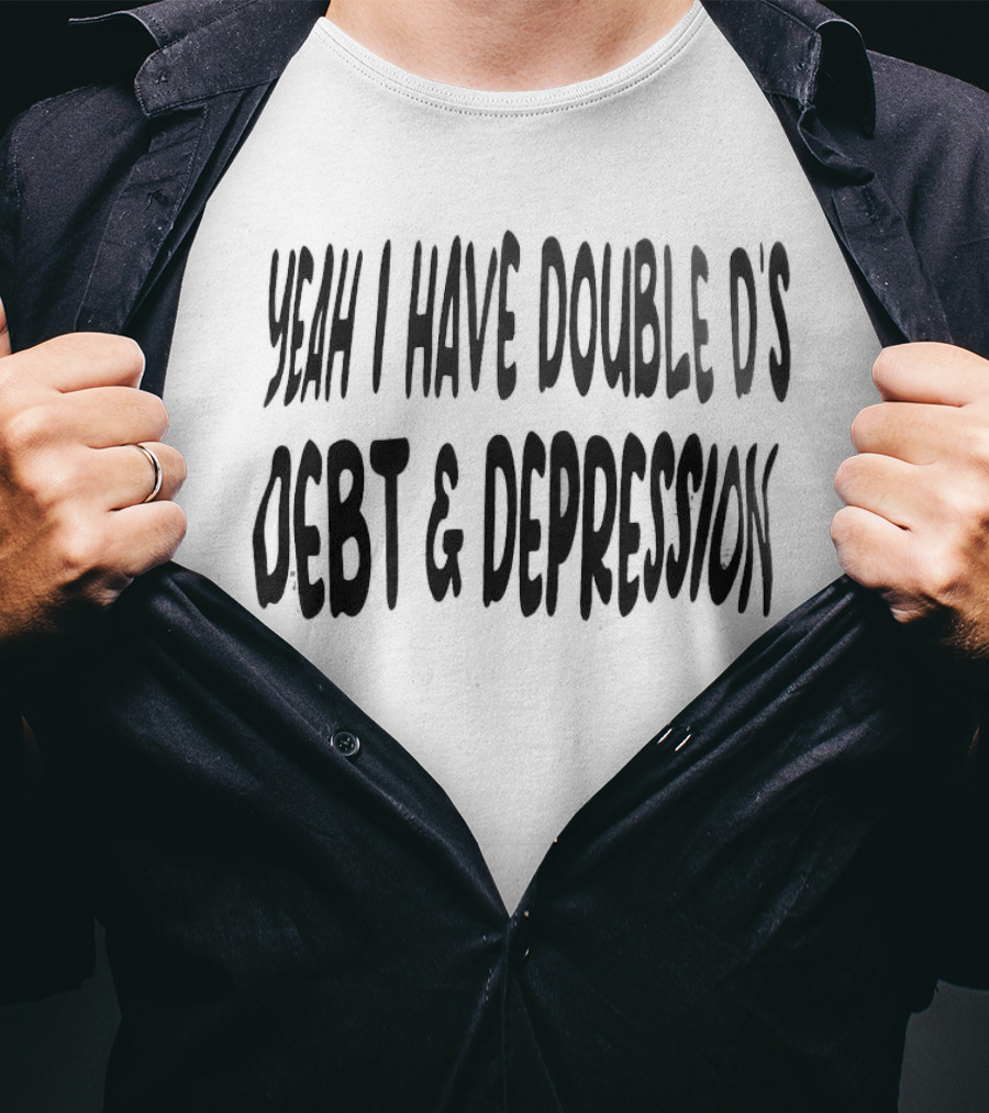 Yeah I Have Double D's Debt And Depression T-Shirt