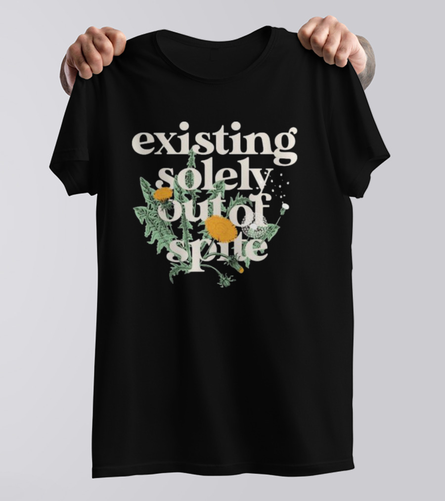 Existing Solely Out Of Spite Flower Dandelion T-Shirt