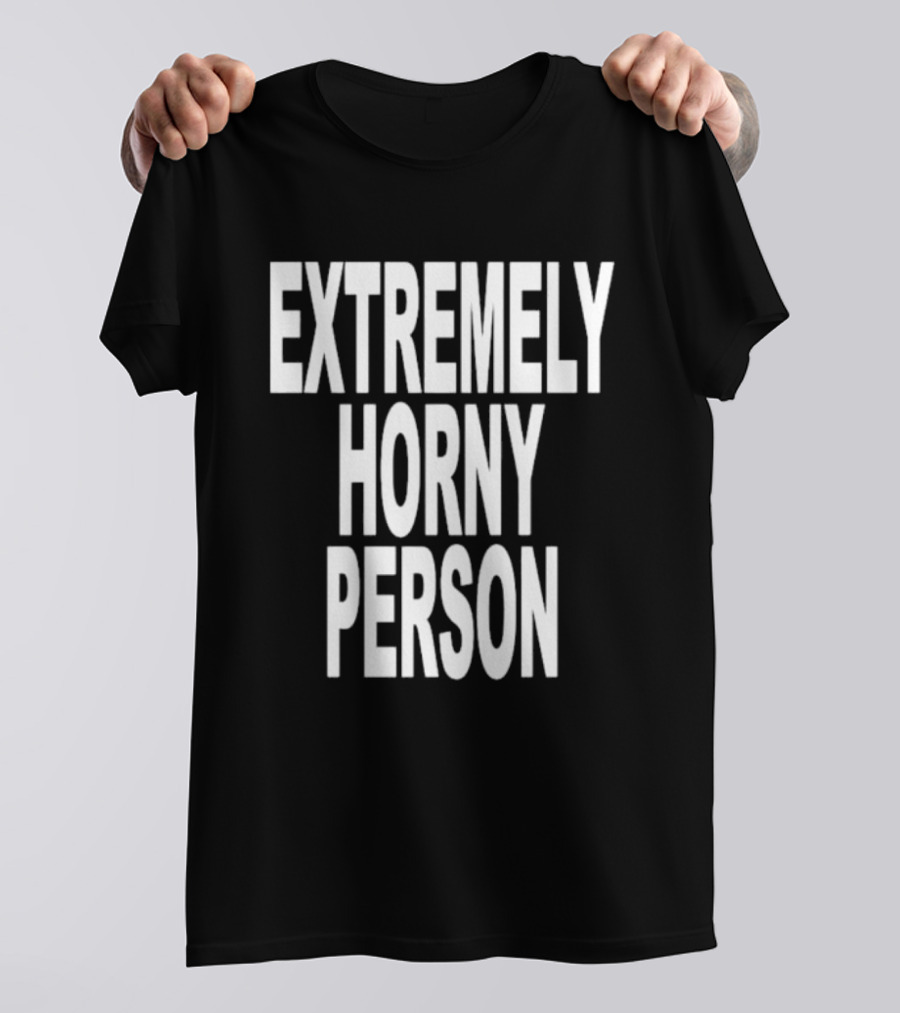 EXTREMELY HORNY PERSON BOLD STATEMENT ATTIRE T-Shirt