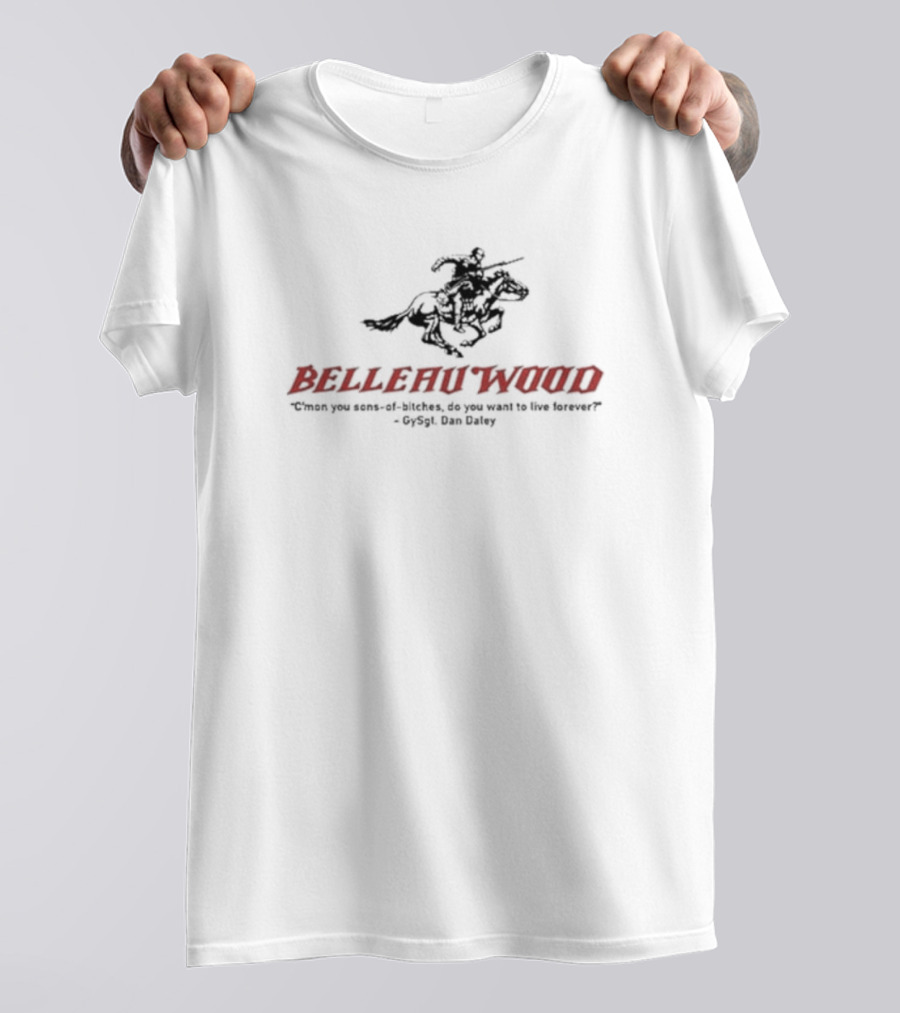 Belleau Wood C'mon You Sons-of-Bitches, Do You Want To Live Forever? GySgt Dan Daley T-Shirt